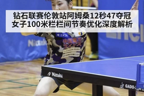 钻石联赛伦敦站阿姆桑12秒47夺冠 女子100米栏栏间节奏优化深度解析
