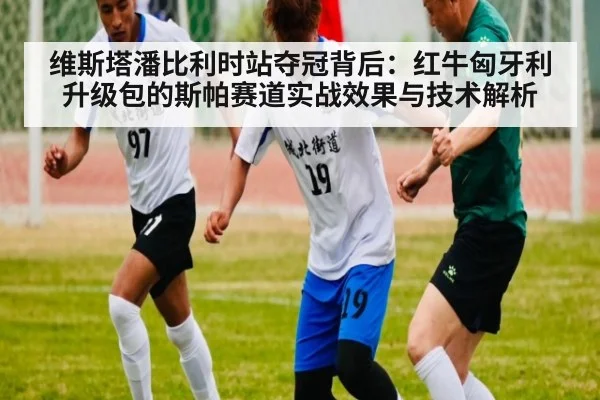 维斯塔潘比利时站夺冠背后：红牛匈牙利升级包的斯帕赛道实战效果与技术解析