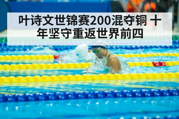 叶诗文世锦赛200混夺铜 十年坚守重返世界前四