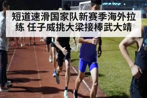 短道速滑国家队新赛季海外拉练 任子威挑大梁接棒武大靖