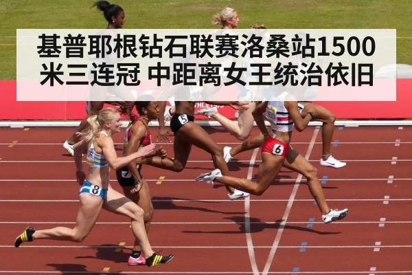 基普耶根钻石联赛洛桑站1500米三连冠 中距离女王统治依旧