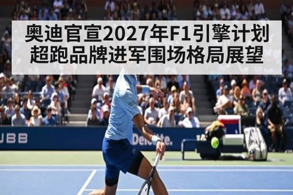 奥迪官宣2027年F1引擎计划 超跑品牌进军围场格局展望