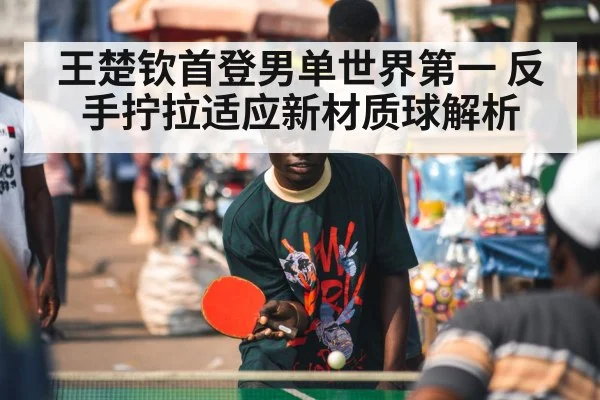 王楚钦首登男单世界第一 反手拧拉适应新材质球解析