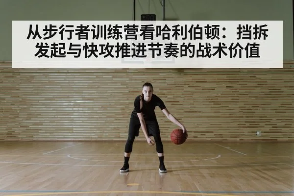 从步行者训练营看哈利伯顿:挡拆发起与快攻推进节奏的战术价值