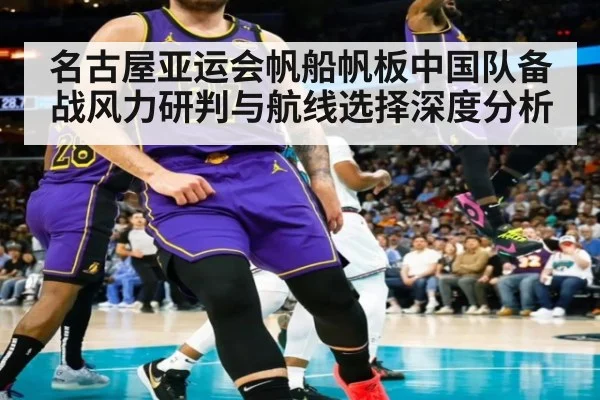 名古屋亚运会帆船帆板中国队备战风力研判与航线选择深度分析
