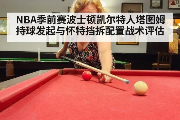 NBA季前赛波士顿凯尔特人塔图姆持球发起与怀特挡拆配置战术评估