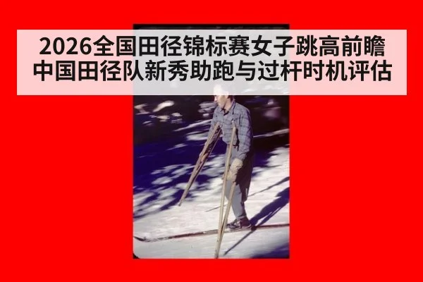2026全国田径锦标赛女子跳高前瞻 中国田径队新秀助跑与过杆时机评估